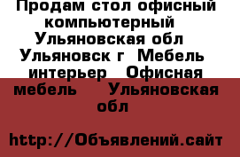 Продам стол офисный компьютерный - Ульяновская обл., Ульяновск г. Мебель, интерьер » Офисная мебель   . Ульяновская обл.